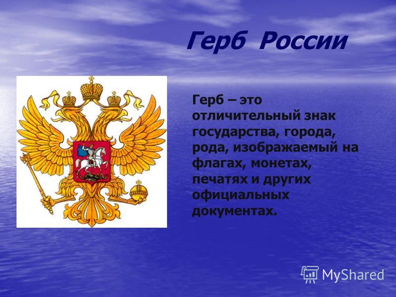 Герб – это отличительный знак государства, города, рода, изображаемый на флагах, монетах, печатях и других официальных документах. Герб России