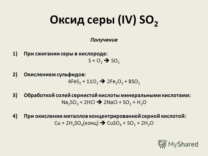 Оксид серы (IV) SO 2 Получение 1) При сжигании серы в кислороде: S + O 2 SO 2 2) Окислением сульфидов: 4FeS 2 + 11O 2 2Fe 2 O 3 + 8SO 2 ­ 3) Обработкой солей сернистой кислоты минеральными кислотами: Na 2 SO 3 + 2HCl 2NaCl + SO 2 ­ + H 2 O 4) При оки