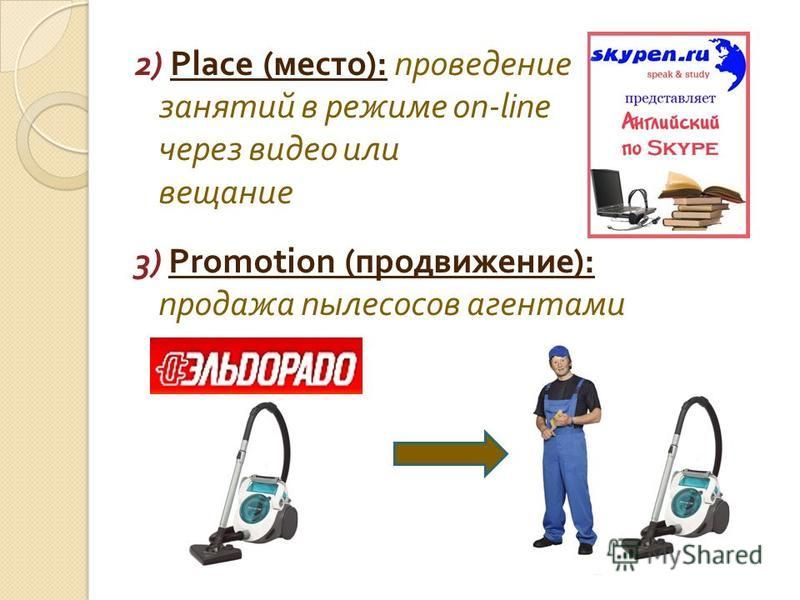 2) Place ( место ): проведение занятий в режиме on - line через видео или аудио - вещание 3) Promotion ( продвижение ): продажа пылесосов агентами