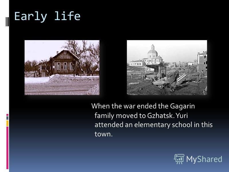 Early life When the war ended the Gagarin family moved to Gzhatsk. Yuri attended an elementary school in this town.