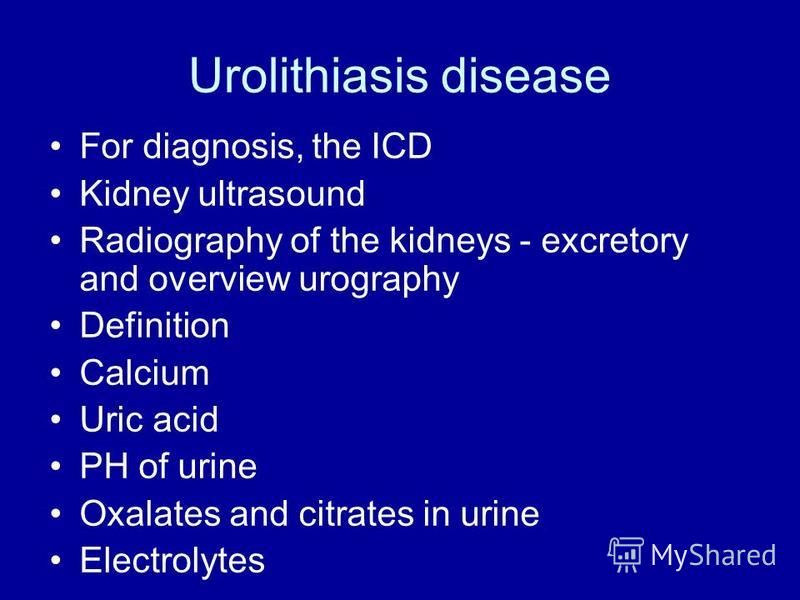 Urolithiasis disease For diagnosis, the ICD Kidney ultrasound Radiography of the kidneys - excretory and overview urography Definition Calcium Uric acid PH of urine Oxalates and citrates in urine Electrolytes