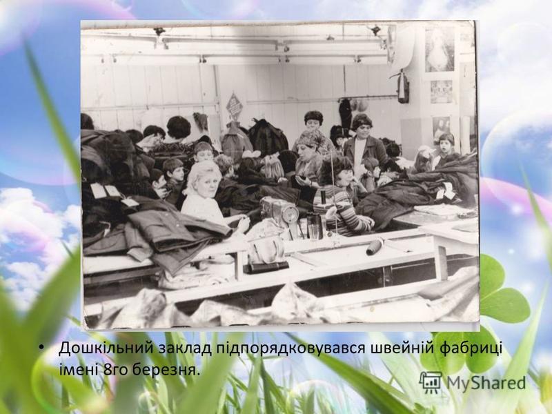 Дошкільний заклад підпорядковувався швейній фабриці імені 8го березня.