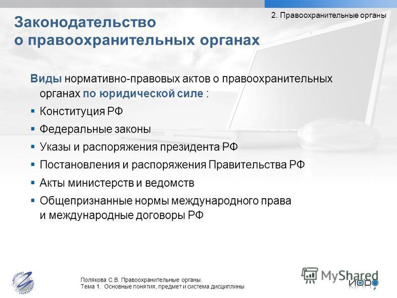 Полякова С.В. Правоохранительные органы. Тема 1. Основные понятия, предмет и система дисциплины Виды нормативно-правовых актов о правоохранительных органах по юридической силе : Конституция РФ Федеральные законы Указы и распоряжения президента РФ Пос