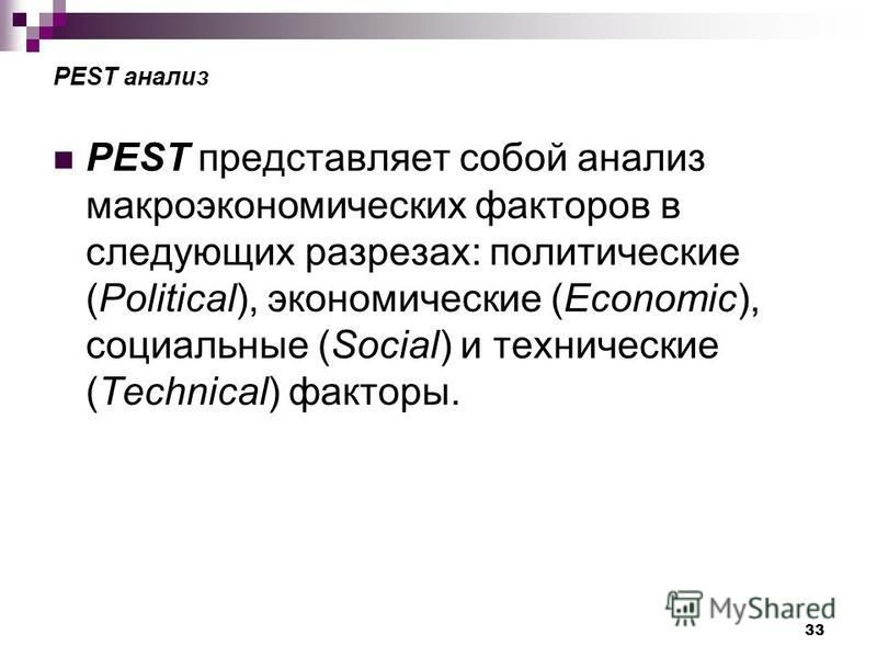 33 PEST анализ PEST представляет собой анализ макроэкономических факторов в следующих разрезах: политические (Political), экономические (Economic), социальные (Social) и технические (Technical) факторы.