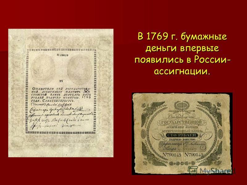 В 1769 г. бумажные деньги впервые появились в России- ассигнации.