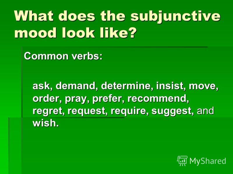 What does the subjunctive mood look like? Common verbs: ask, demand, determine, insist, move, order, pray, prefer, recommend, regret, request, require, suggest, and wish.
