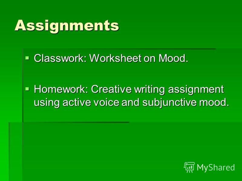 Assignments Classwork: Worksheet on Mood. Classwork: Worksheet on Mood. Homework: Creative writing assignment using active voice and subjunctive mood. Homework: Creative writing assignment using active voice and subjunctive mood.
