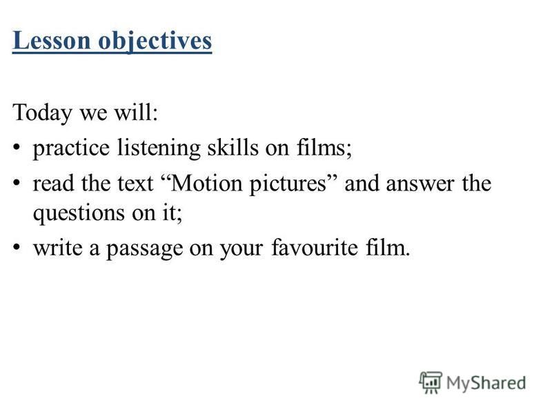 Lesson objectives Today we will: practice listening skills on films; read the text Motion pictures and answer the questions on it; write a passage on your favourite film.