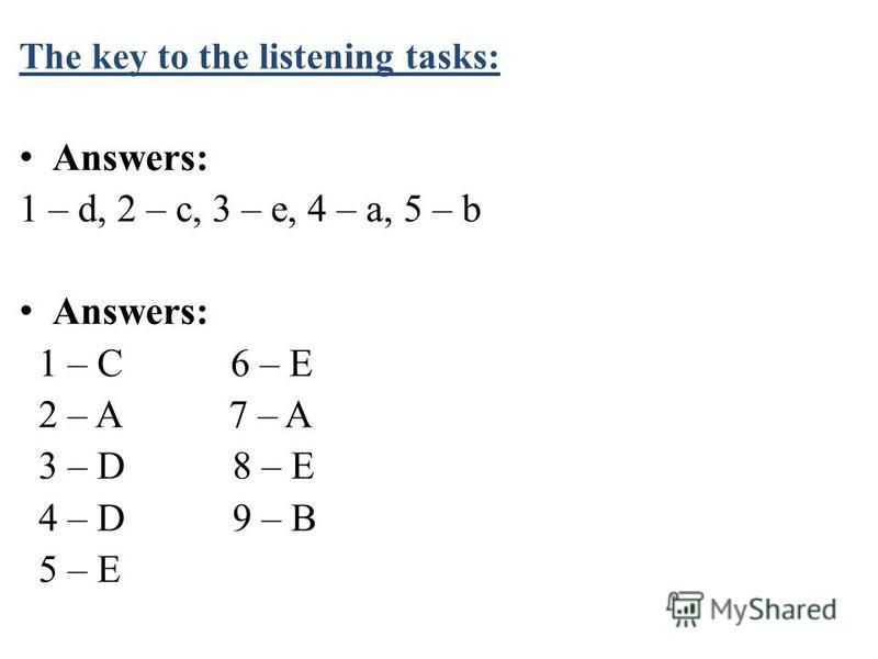 The key to the listening tasks: Answers: 1 – d, 2 – c, 3 – e, 4 – a, 5 – b Answers: 1 – C 6 – E 2 – A 7 – A 3 – D 8 – E 4 – D 9 – B 5 – E