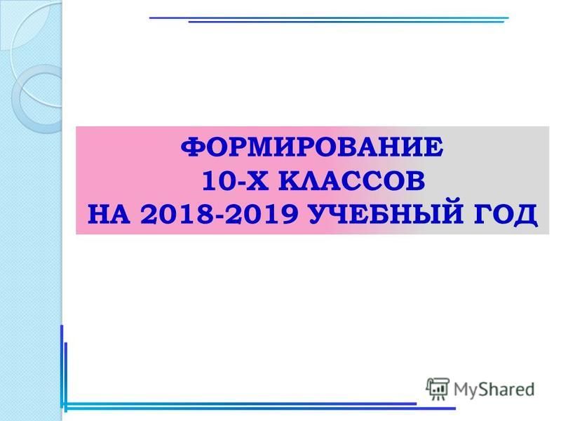 ФОРМИРОВАНИЕ 10-Х КЛАССОВ НА 2018-2019 УЧЕБНЫЙ ГОД