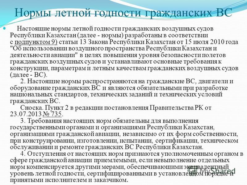 Нормы летной годности гражданских ВС Настоящие нормы летной годности гражданских воздушных судов Республики Казахстан (далее - нормы) разработаны в соответствии с подпунктом 9) статьи 13 Закона Республики Казахстан от 15 июля 2010 года 
