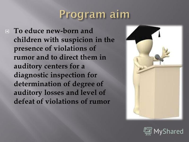 To educe new-born and children with suspicion in the presence of violations of rumor and to direct them in auditory centers for a diagnostic inspection for determination of degree of auditory losses and level of defeat of violations of rumor