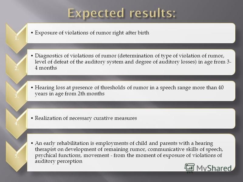 1. Exposure of violations of rumor right after birth 2. Diagnostics of violations of rumor (determination of type of violation of rumor, level of defeat of the auditory system and degree of auditory losses) in age from 3- 4 months 3. Hearing loss at 