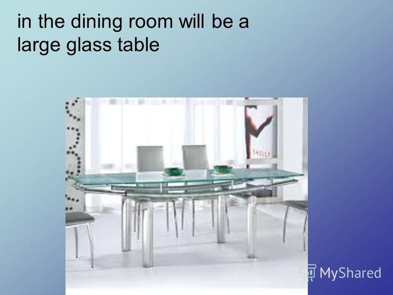 in the dining room will be a large glass table