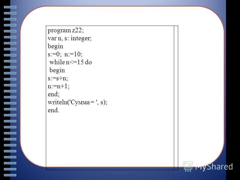 Пункт плана program z22; var n, s: integer; begin s:=0; n:=10; while n<=15 do begin s:=s+n; n:=n+1; end; writeln('Сумма = ', s); end.