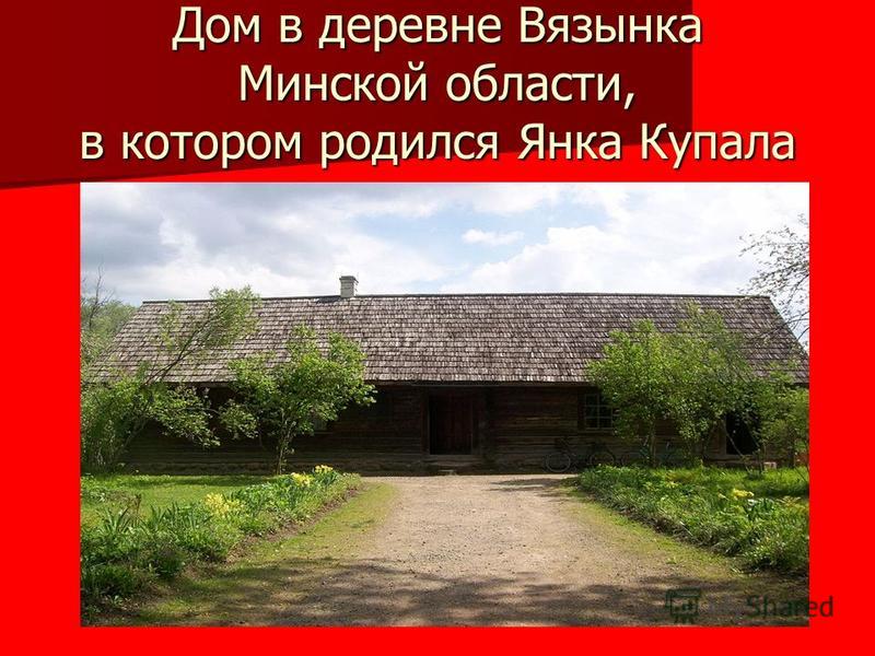 Дом в деревне Вязынка Минской области, в котором родился Янка Купала