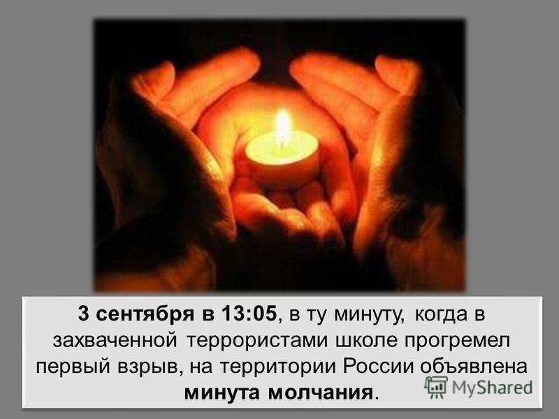 3 сентября в 13:05, в ту минуту, когда в захваченной террористами школе прогремел первый взрыв, на территории России объявлена минута молчания.