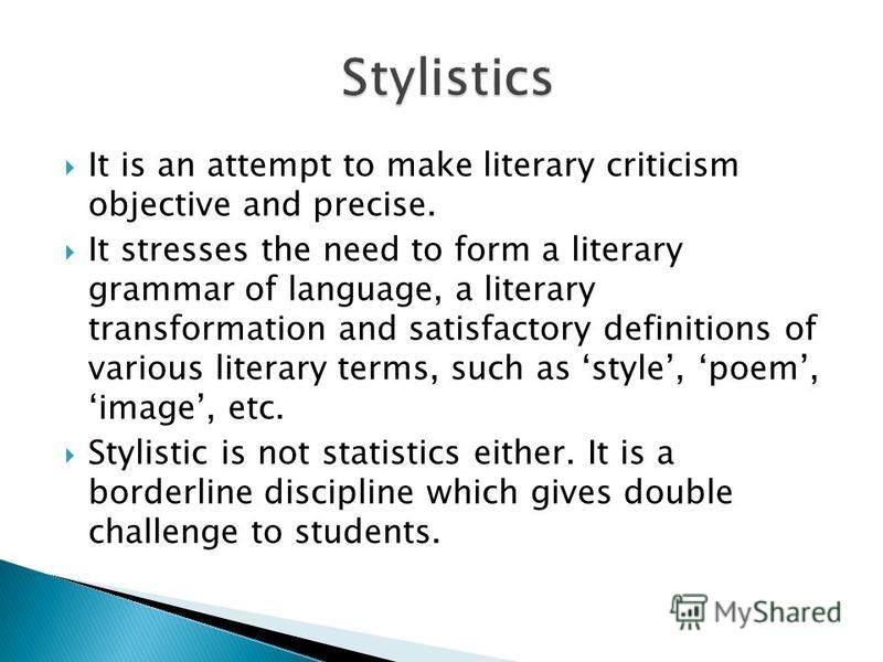 It is an attempt to make literary criticism objective and precise. It stresses the need to form a literary grammar of language, a literary transformation and satisfactory definitions of various literary terms, such as style, poem, image, etc. Stylist