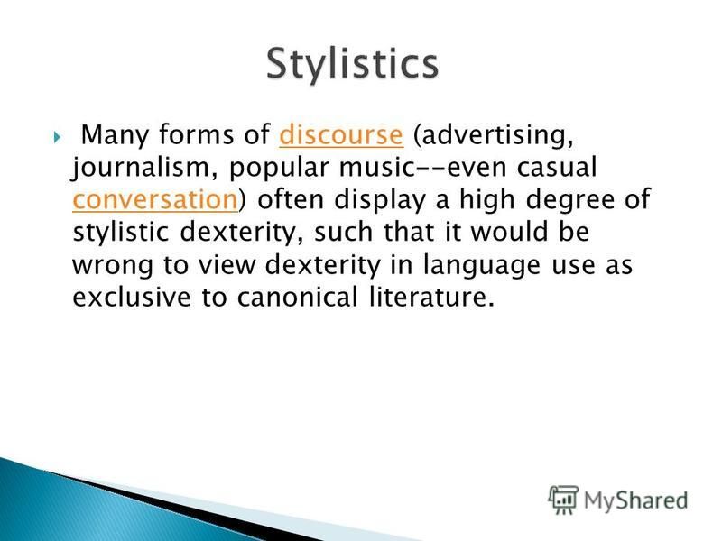 Many forms of discourse (advertising, journalism, popular music--even casual conversation) often display a high degree of stylistic dexterity, such that it would be wrong to view dexterity in language use as exclusive to canonical literature.discours