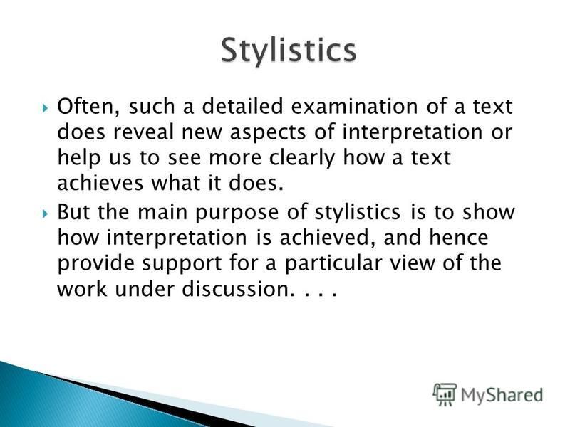 Often, such a detailed examination of a text does reveal new aspects of interpretation or help us to see more clearly how a text achieves what it does. But the main purpose of stylistics is to show how interpretation is achieved, and hence provide su