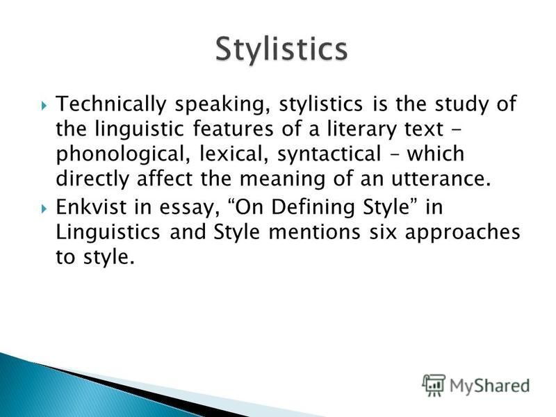 Technically speaking, stylistics is the study of the linguistic features of a literary text - phonological, lexical, syntactical – which directly affect the meaning of an utterance. Enkvist in essay, On Defining Style in Linguistics and Style mention