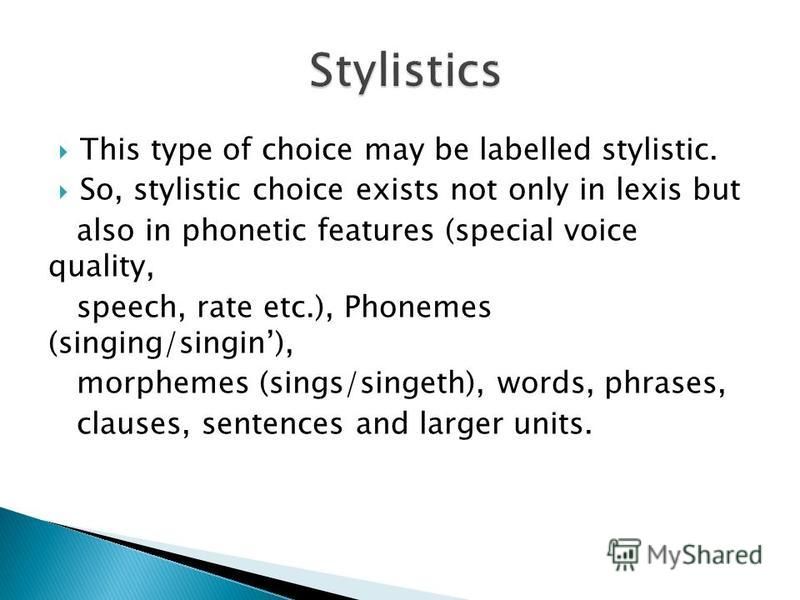 This type of choice may be labelled stylistic. So, stylistic choice exists not only in lexis but also in phonetic features (special voice quality, speech, rate etc.), Phonemes (singing/singin), morphemes (sings/singeth), words, phrases, clauses, sent