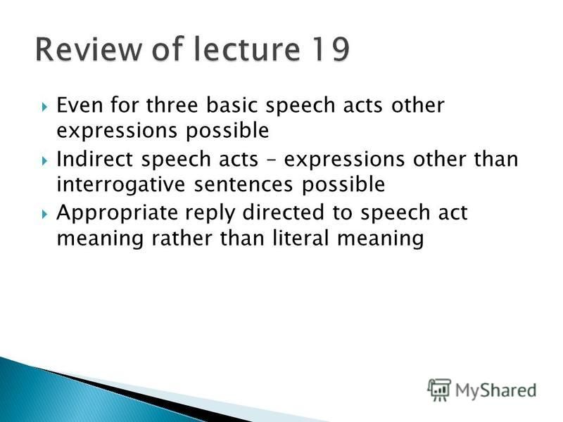 Even for three basic speech acts other expressions possible Indirect speech acts – expressions other than interrogative sentences possible Appropriate reply directed to speech act meaning rather than literal meaning