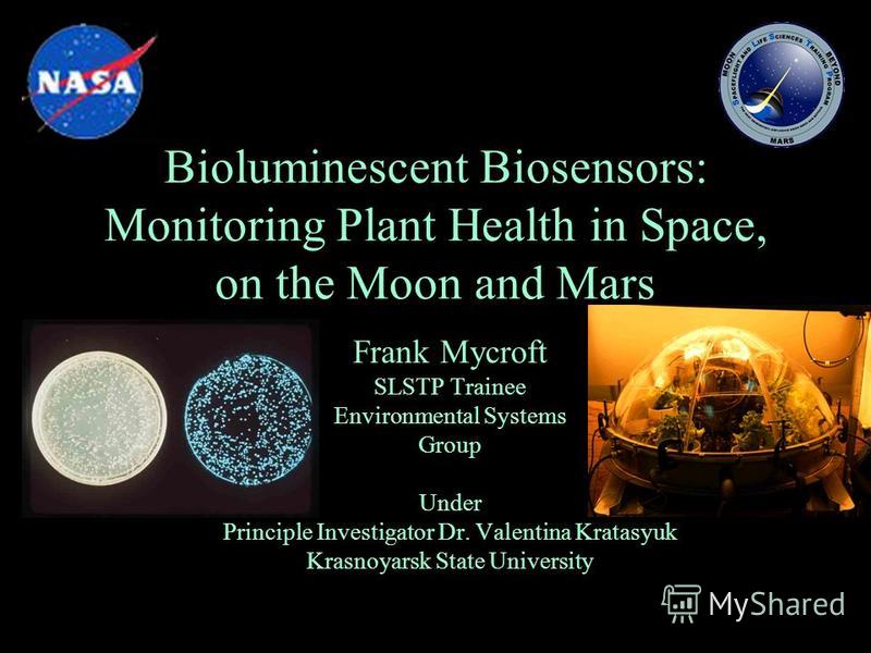 Bioluminescent Biosensors: Monitoring Plant Health in Space, on the Moon and Mars Frank Mycroft SLSTP Trainee Environmental Systems Group Under Principle Investigator Dr. Valentina Kratasyuk Krasnoyarsk State University