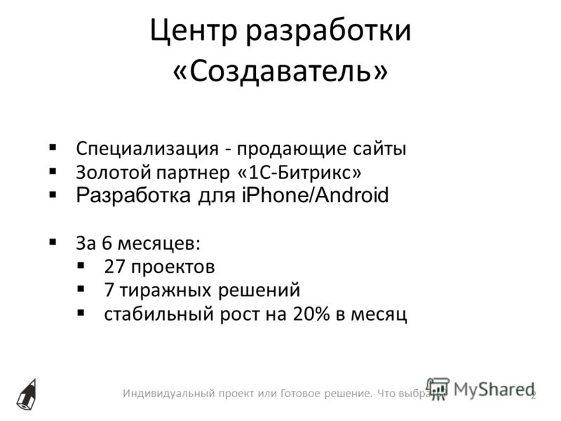 Индивидуальный проект или Готовое решение. Что выбрать? 2 Специализация - продающие сайты Золотой партнер «1С-Битрикс» Разработка для iPhone/Android З