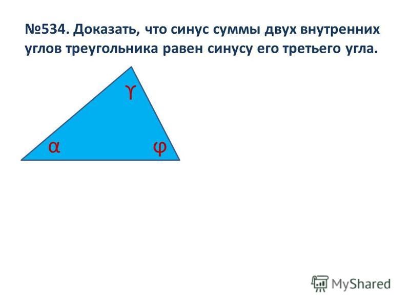 534. Доказать, что синус суммы двух внутренних углов треугольника равен синусу его третьего угла. α ϒ ϕ