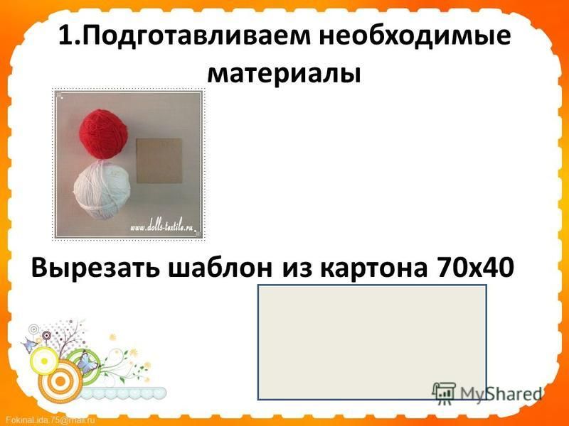 FokinaLida.75@mail.ru 1. Подготавливаем необходимые материалы Вырезать шаблон из картона 70 х 40