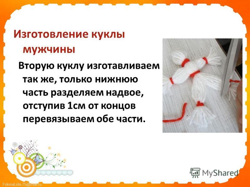 FokinaLida.75@mail.ru Изготовление куклы мужчины Вторую куклу изготавливаем так же, только нижнюю часть разделяем надвое, отступив 1 см от концов перевязываем обе части.