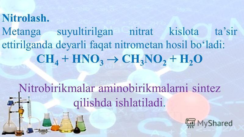 Nitrolash. Metanga suyultirilgan nitrat kislota tasir ettirilganda deyarli faqat nitrometan hosil boladi: CH 4 + HNO 3 CH 3 NO 2 + H 2 O Nitrobirikmalar aminobirikmalarni sintez qilishda ishlatiladi.