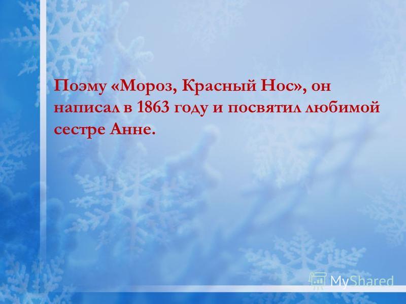 Поэму «Мороз, Красный Нос», он написал в 1863 году и посвятил любимой сестре Анне.