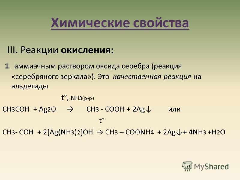 Химические свойства III. Реакции окисления: 1. аммиачным раствором оксида серебра (реакция «серебряного зеркала»). Это качественная реакция на альдегиды. t°, NН 3(р-р) СН 3 СОН + Аg 2 О СН 3 - СООН + 2Аg или t° СН 3 - СОН + 2[Аg(NН 3 ) 2 ]ОН СН 3 – С