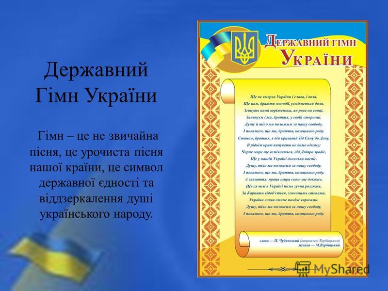 Державний Гімн України Гімн – це не звичайна пісня, це урочиста пісня нашої країни, це символ державної єдності та віддзеркалення душі українського народу.