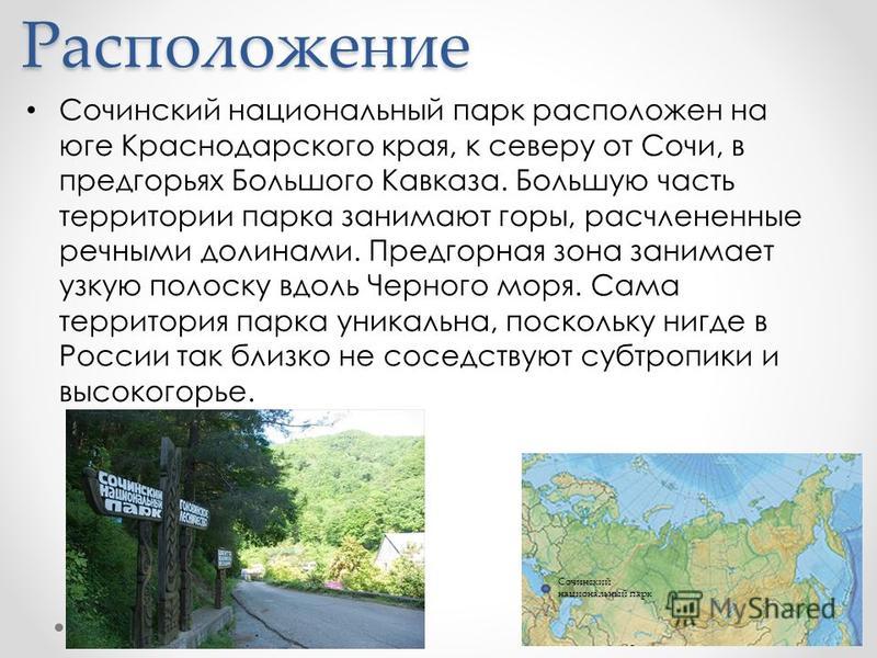 © Astahov Nikita Расположение Сочинский национальный парк расположен на юге Краснодарского края, к северу от Сочи, в предгорьях Большого Кавказа. Большую часть территории парка занимают горы, расчлененные речными долинами. Предгорная зона занимает уз