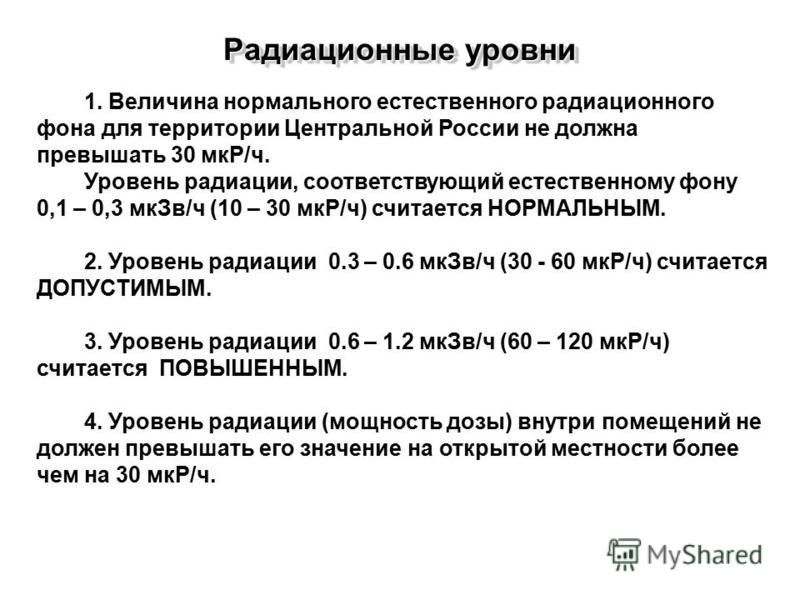 1. Величина нормального естественного радиационного фона для территории Центральной России не должна превышать 30 мкР/ч. Уровень радиации, соответствующий естественному фону 0,1 – 0,3 мк Зв/ч (10 – 30 мкР/ч) считается НОРМАЛЬНЫМ. 2. Уровень радиации 
