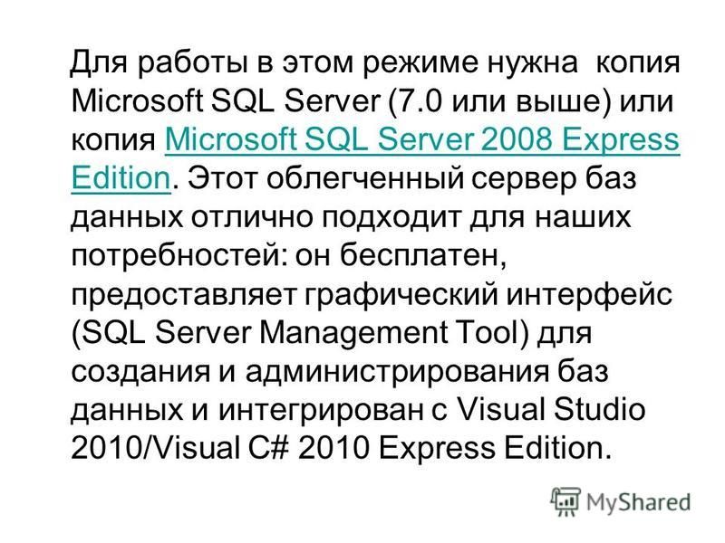 Для работы в этом режиме нужна копия Microsoft SQL Server (7.0 или выше) или копия Microsoft SQL Server 2008 Express Edition. Этот облегченный сервер баз данных отлично подходит для наших потребностей: он бесплатен, предоставляет графический интерфей