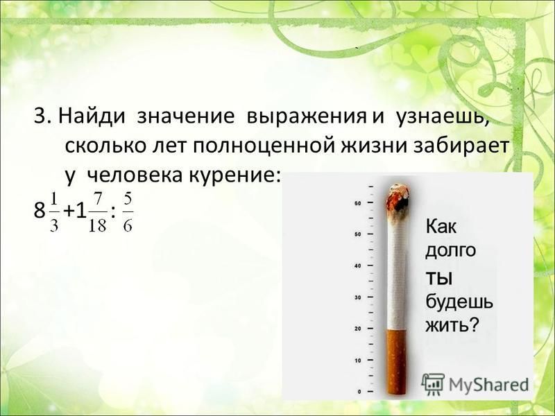 3. Найди значение выражения и узнаешь, сколько лет полноценной жизни забирает у человека курение: 8 +1 :