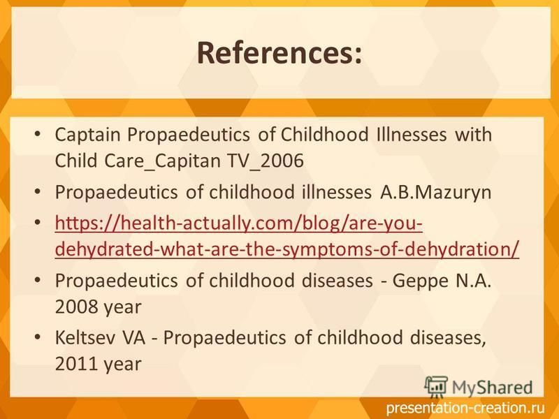 References: Captain Propaedeutics of Childhood Illnesses with Child Care_Capitan TV_2006 Propaedeutics of childhood illnesses А.В.Mazuryn https://health-actually.com/blog/are-you- dehydrated-what-are-the-symptoms-of-dehydration/ https://health-actual