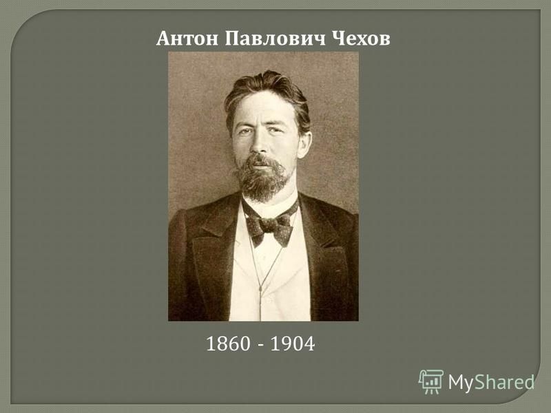Антон Павлович Чехов 1860 - 1904