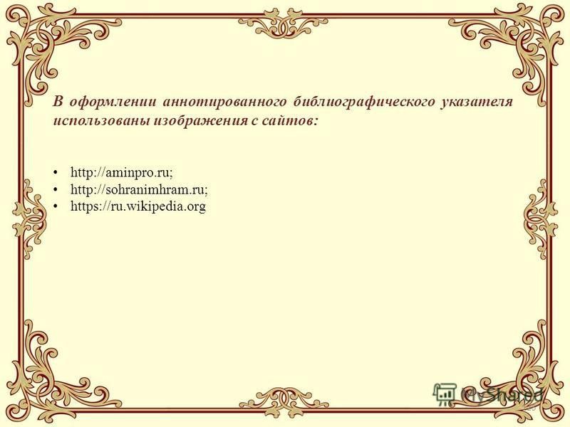 125 В оформлении аннотированного библиографического указателя использованы изображения с сайтов: http://aminpro.ru; http://sohranimhram.ru; https://ru.wikipedia.org