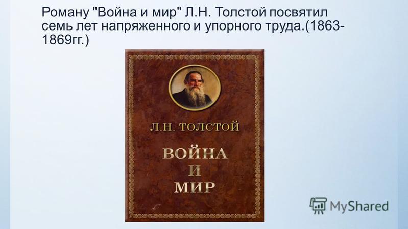 Роману Война и мир Л.Н. Толстой посвятил семь лет напряженного и упорного труда.(1863- 1869 гг.)