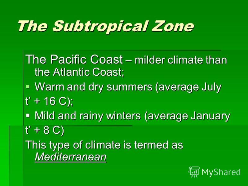 The Subtropical Zone The Pacific Coast – milder climate than the Atlantic Coast; Warm and dry summers (average July Warm and dry summers (average July t + 16 C); Mild and rainy winters (average January Mild and rainy winters (average January t + 8 C)