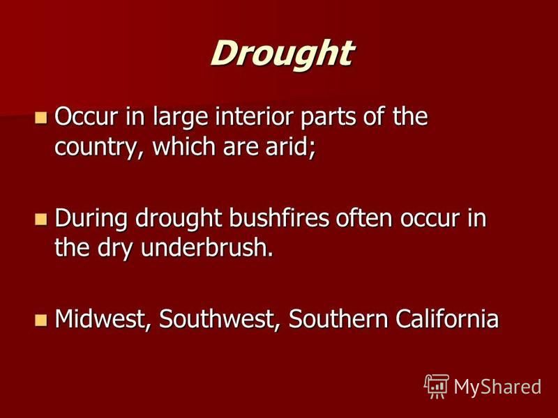 Drought Occur in large interior parts of the country, which are arid; Occur in large interior parts of the country, which are arid; During drought bushfires often occur in the dry underbrush. During drought bushfires often occur in the dry underbrush