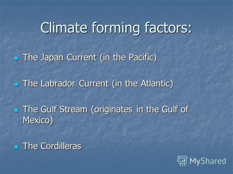 Climate forming factors: The Japan Current (in the Pacific) The Japan Current (in the Pacific) The Labrador Current (in the Atlantic) The Labrador Current (in the Atlantic) The Gulf Stream (originates in the Gulf of Mexico) The Gulf Stream (originate
