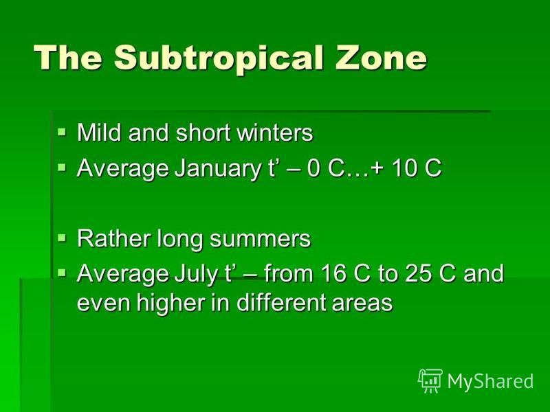 The Subtropical Zone Mild and short winters Mild and short winters Average January t – 0 C…+ 10 C Average January t – 0 C…+ 10 C Rather long summers Rather long summers Average July t – from 16 C to 25 C and even higher in different areas Average Jul