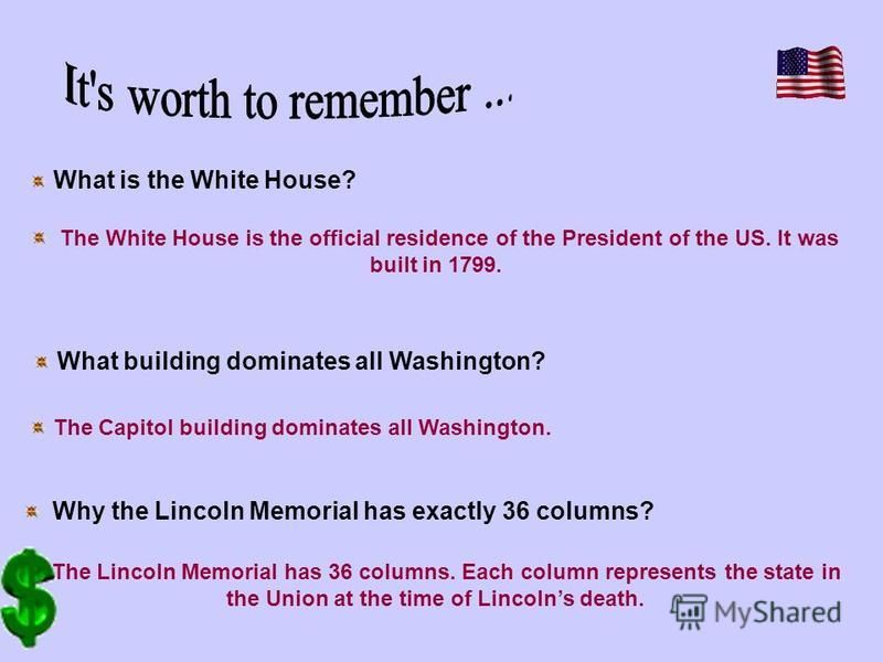 What is the White House? The White House is the official residence of the President of the US. It was built in 1799. Why the Lincoln Memorial has exactly 36 columns? The Lincoln Memorial has 36 columns. Each column represents the state in the Union a