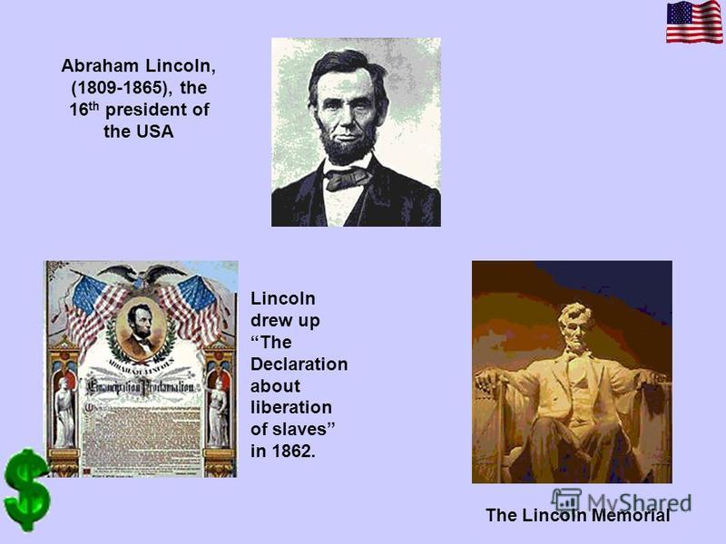Lincoln drew up The Declaration about liberation of slaves in 1862. Abraham Lincoln, (1809-1865), the 16 th president of the USA The Lincoln Memorial